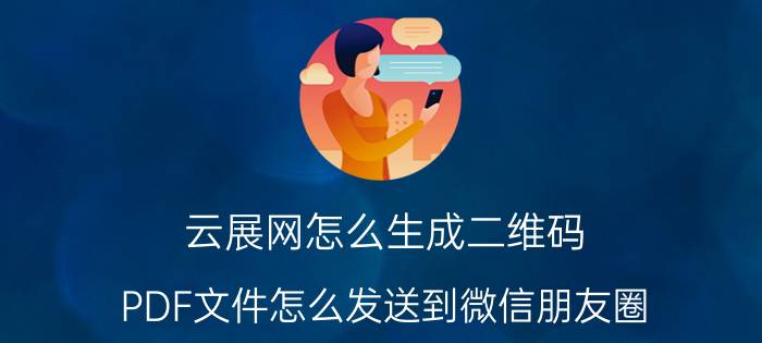 云展网怎么生成二维码 PDF文件怎么发送到微信朋友圈？